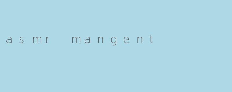 探索ASMRMangent:一场沉浸式的感官疗愈之旅